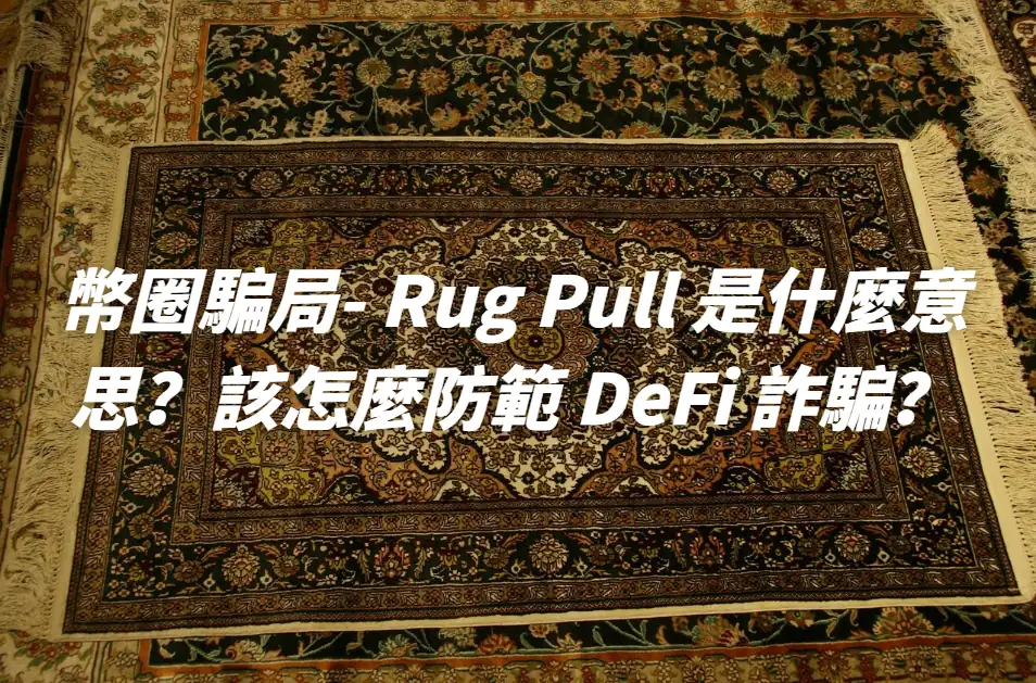 幣圈騙局- Rug Pull 是什麼意思？該怎麼防範 DeFi 詐騙？