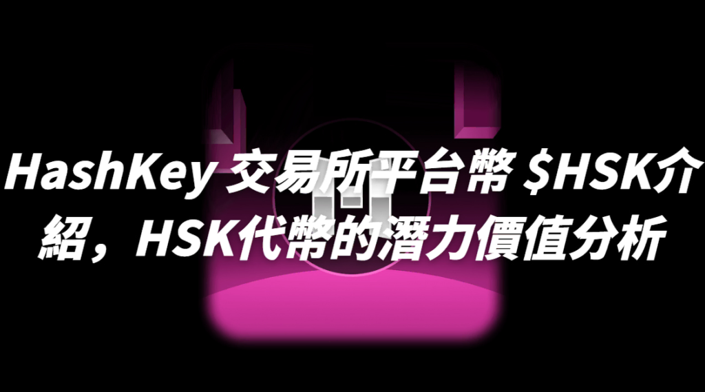 HashKey 交易所平台幣 $HSK介紹，HSK代幣的潛力價值分析